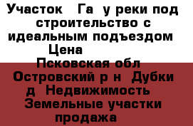 Участок 2 Га. у реки под строительство с идеальным подъездом › Цена ­ 360 000 - Псковская обл., Островский р-н, Дубки д. Недвижимость » Земельные участки продажа   